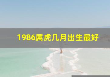 1986属虎几月出生最好