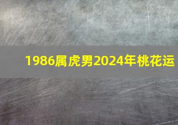 1986属虎男2024年桃花运