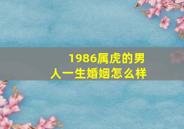 1986属虎的男人一生婚姻怎么样