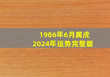 1986年6月属虎2024年运势完整版