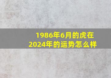 1986年6月的虎在2024年的运势怎么样