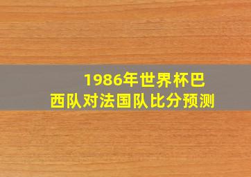 1986年世界杯巴西队对法国队比分预测