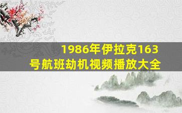 1986年伊拉克163号航班劫机视频播放大全