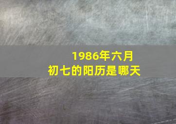 1986年六月初七的阳历是哪天