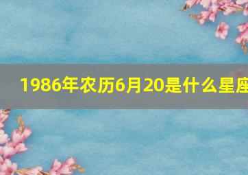 1986年农历6月20是什么星座