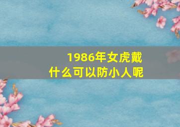 1986年女虎戴什么可以防小人呢