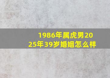 1986年属虎男2025年39岁婚姻怎么样