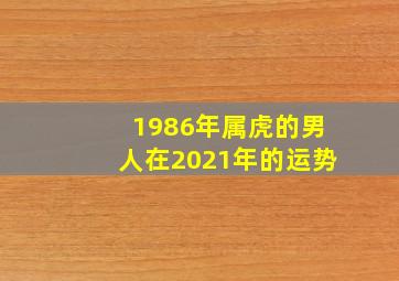 1986年属虎的男人在2021年的运势