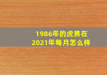 1986年的虎男在2021年每月怎么样