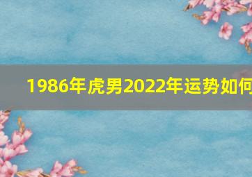 1986年虎男2022年运势如何