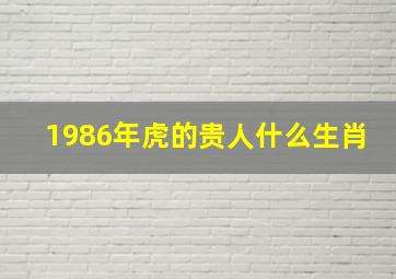 1986年虎的贵人什么生肖