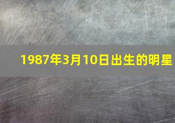 1987年3月10日出生的明星