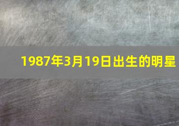 1987年3月19日出生的明星