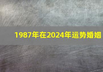 1987年在2024年运势婚姻