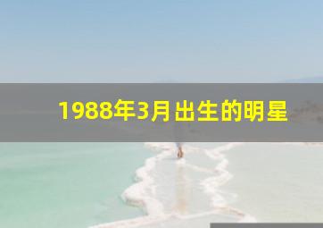 1988年3月出生的明星