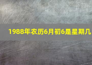 1988年农历6月初6是星期几