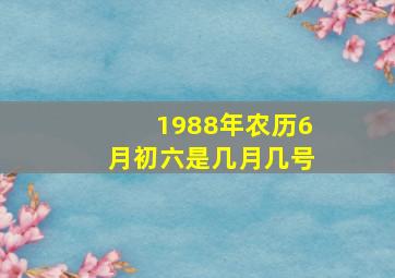 1988年农历6月初六是几月几号