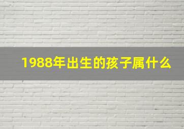 1988年出生的孩子属什么