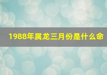 1988年属龙三月份是什么命