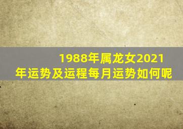 1988年属龙女2021年运势及运程每月运势如何呢