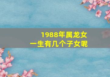 1988年属龙女一生有几个子女呢