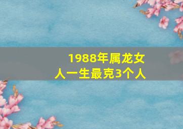 1988年属龙女人一生最克3个人