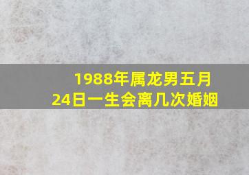 1988年属龙男五月24日一生会离几次婚姻