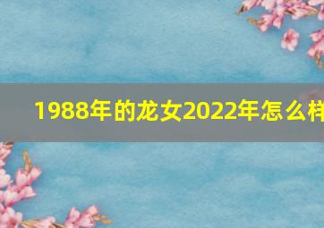 1988年的龙女2022年怎么样