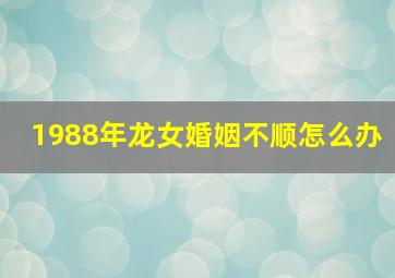 1988年龙女婚姻不顺怎么办