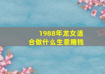 1988年龙女适合做什么生意赚钱