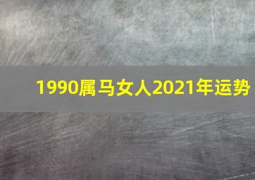 1990属马女人2021年运势