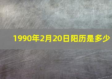 1990年2月20日阳历是多少