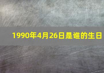 1990年4月26日是谁的生日