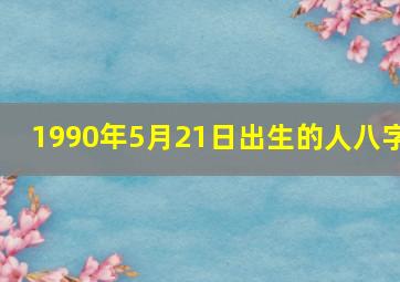 1990年5月21日出生的人八字