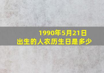 1990年5月21日出生的人农历生日是多少