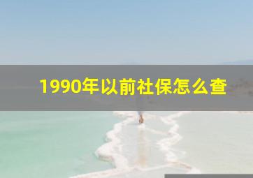 1990年以前社保怎么查