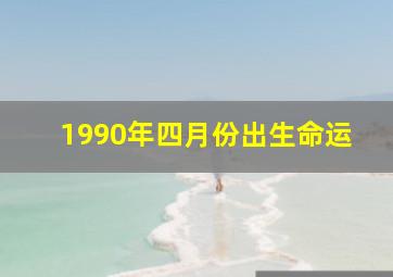 1990年四月份出生命运