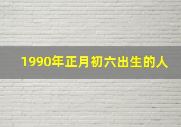 1990年正月初六出生的人