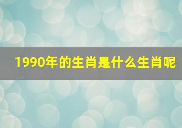 1990年的生肖是什么生肖呢