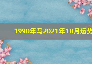 1990年马2021年10月运势