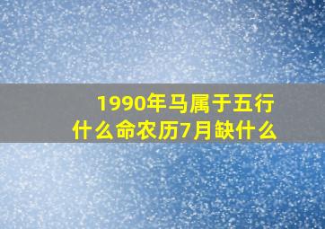 1990年马属于五行什么命农历7月缺什么