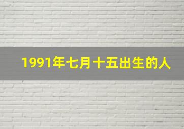 1991年七月十五出生的人