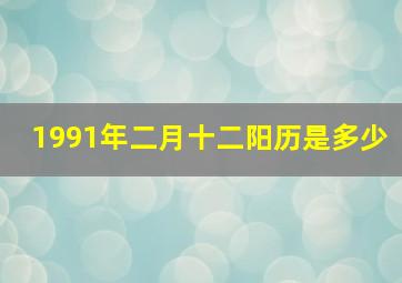 1991年二月十二阳历是多少