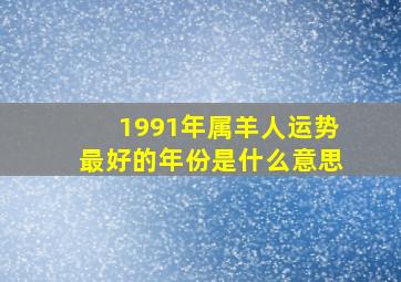 1991年属羊人运势最好的年份是什么意思