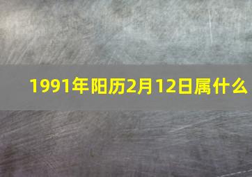 1991年阳历2月12日属什么