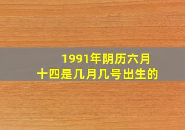 1991年阴历六月十四是几月几号出生的