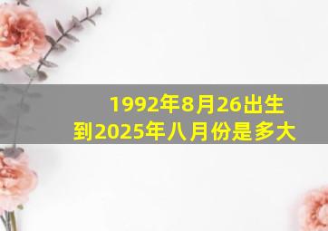 1992年8月26出生到2025年八月份是多大