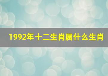 1992年十二生肖属什么生肖