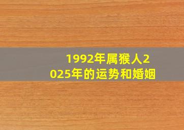 1992年属猴人2025年的运势和婚姻