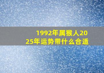 1992年属猴人2025年运势带什么合适